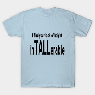 I Find Your Lack Of Height inTALLerable T-Shirt